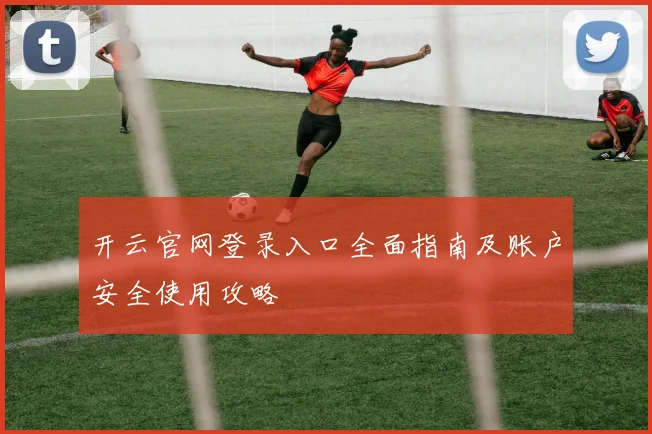 开云官网登录入口全面指南及账户安全使用攻略