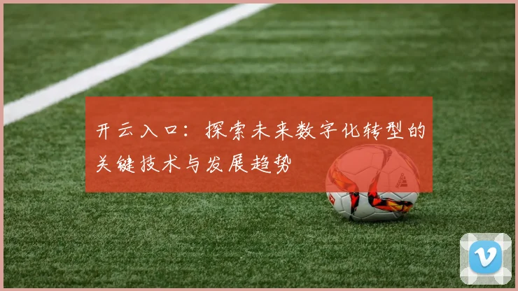 开云入口：探索未来数字化转型的关键技术与发展趋势