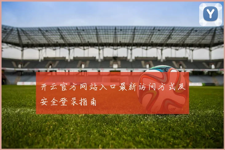 开云官方网站入口最新访问方式及安全登录指南
