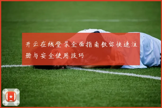 开云在线登录全面指南教你快速注册与安全使用技巧