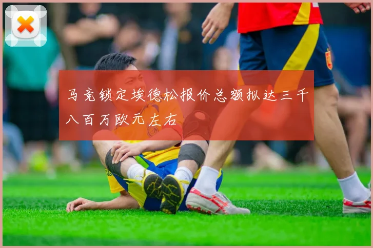 马竞锁定埃德松报价总额拟达三千八百万欧元左右