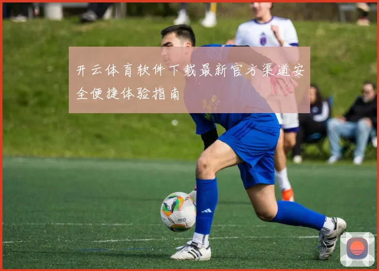 开云体育软件下载最新官方渠道安全便捷体验指南