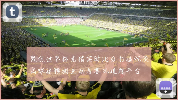 聚焦世界杯竞猜实时比分打造沉浸式球迷预测互动与赛况追踪平台