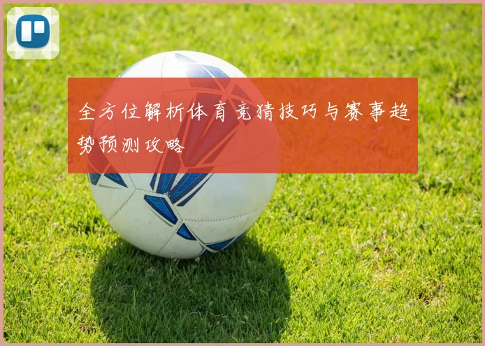 全方位解析体育竞猜技巧与赛事趋势预测攻略