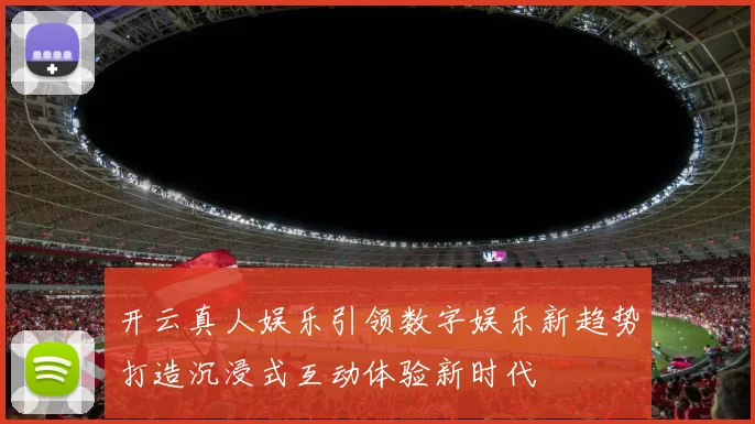 开云真人娱乐引领数字娱乐新趋势打造沉浸式互动体验新时代