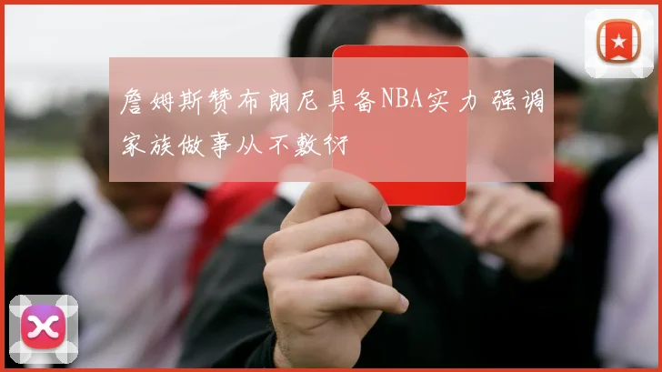 詹姆斯赞布朗尼具备NBA实力 强调家族做事从不敷衍