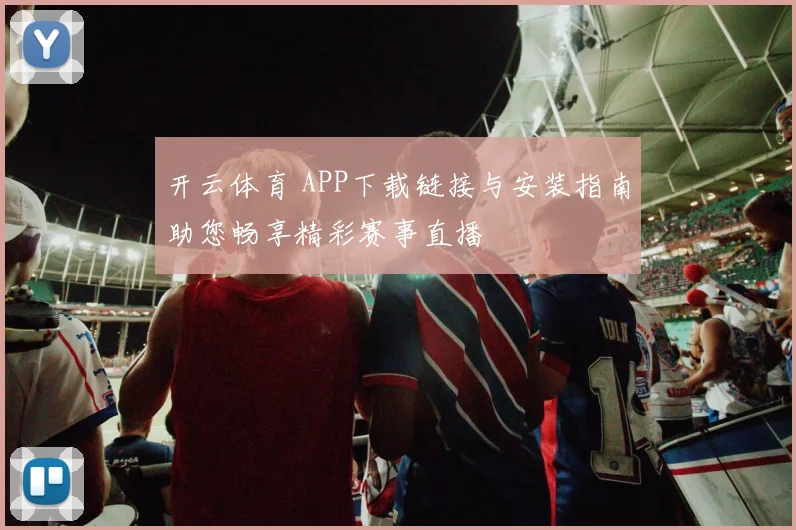 开云体育 APP下载链接与安装指南助您畅享精彩赛事直播