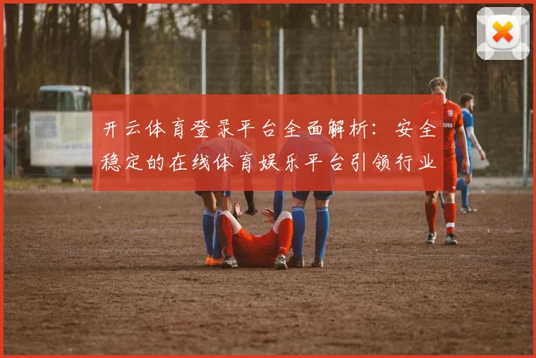 开云体育登录平台全面解析：安全稳定的在线体育娱乐平台引领行业发展
