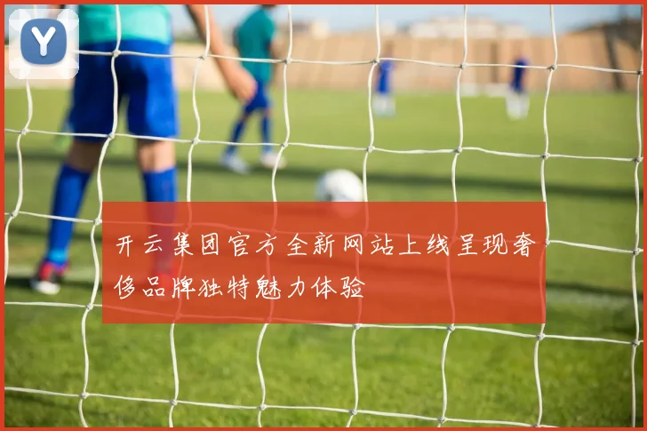 开云集团官方全新网站上线呈现奢侈品牌独特魅力体验