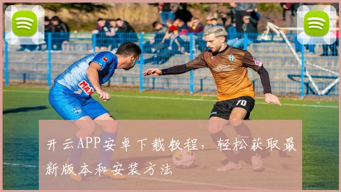 开云APP安卓下载教程，轻松获取最新版本和安装方法