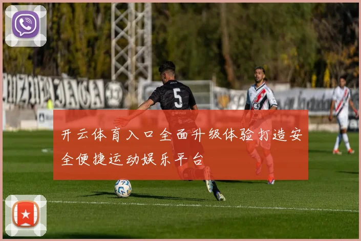 开云体育入口全面升级体验打造安全便捷运动娱乐平台