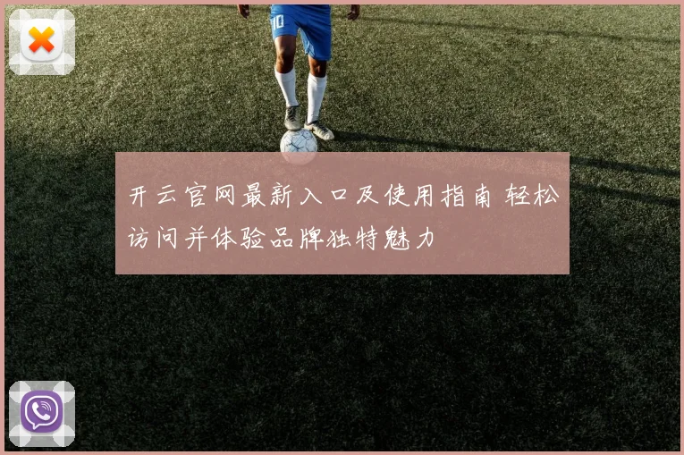 开云官网最新入口及使用指南 轻松访问并体验品牌独特魅力