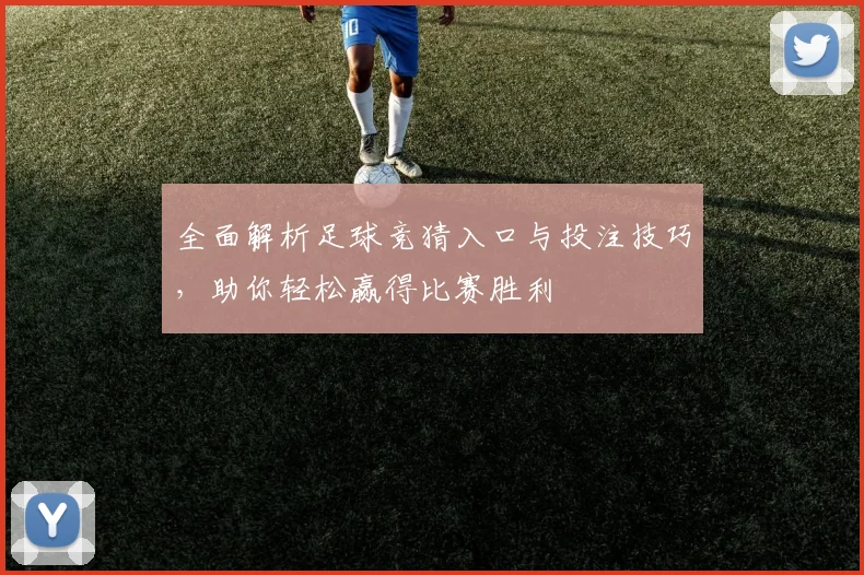 全面解析足球竞猜入口与投注技巧，助你轻松赢得比赛胜利