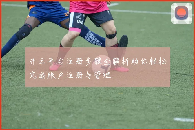 开云平台注册步骤全解析助你轻松完成账户注册与管理