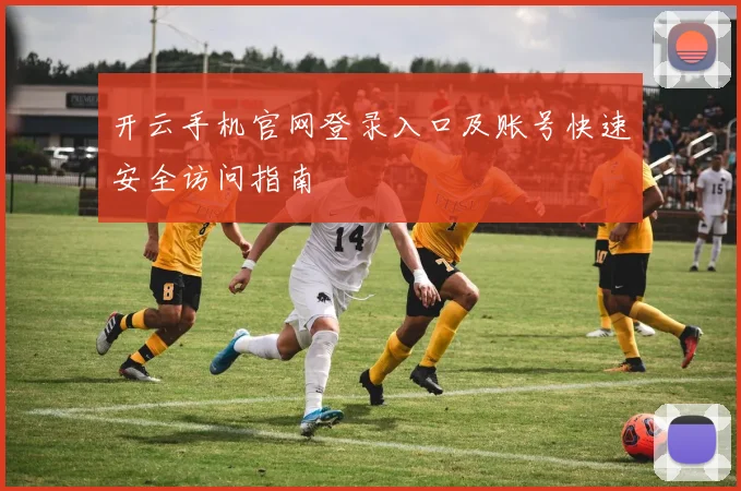 开云手机官网登录入口及账号快速安全访问指南