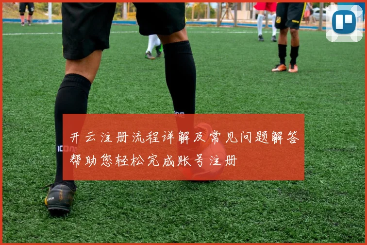 开云注册流程详解及常见问题解答帮助您轻松完成账号注册