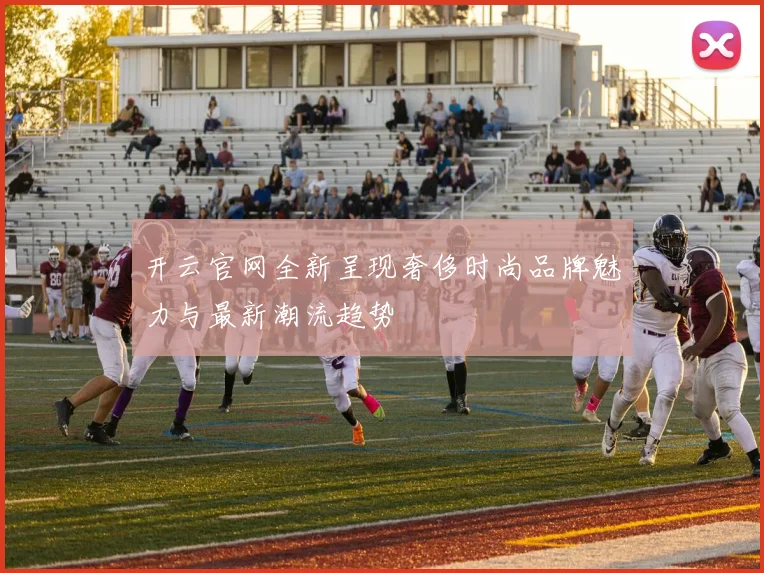 开云官网全新呈现奢侈时尚品牌魅力与最新潮流趋势