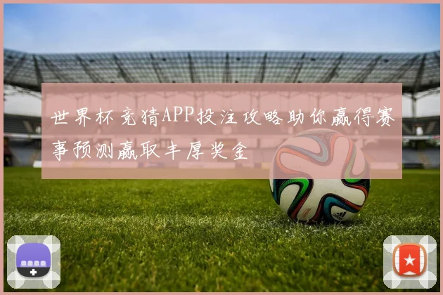 世界杯竞猜APP投注攻略助你赢得赛事预测赢取丰厚奖金