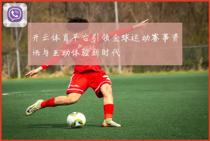 开云体育平台引领全球运动赛事资讯与互动体验新时代