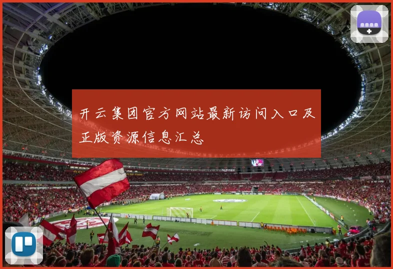 开云集团官方网站最新访问入口及正版资源信息汇总